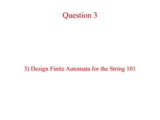 Question 3
3) Design Finite Automata for the String 101
 