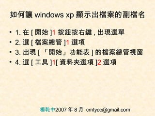 如何讓 windows xp 顯示出檔案的副檔名 ,[object Object],[object Object],[object Object],[object Object],楊乾中 2007 年 8 月  [email_address] 