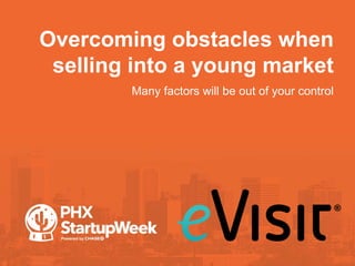 Overcoming obstacles when
selling into a young market
•Many factors will be out of your control
 