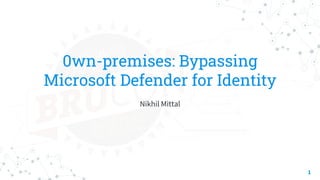 0wn-premises: Bypassing
Microsoft Defender for Identity
Nikhil Mittal
1
 