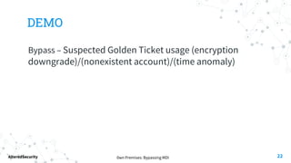 0wn Premises: Bypassing MDI
AlteredSecurity
DEMO
Bypass – Suspected Golden Ticket usage (encryption
downgrade)/(nonexistent account)/(time anomaly)
22
 