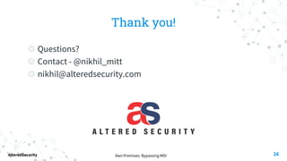 0wn Premises: Bypassing MDI
AlteredSecurity
Thank you!
◎ Questions?
◎ Contact - @nikhil_mitt
◎ nikhil@alteredsecurity.com
26
 