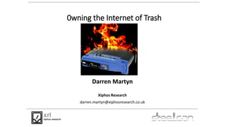 0wning the Internet of Trash
Darren Martyn
Xiphos Research
darren.martyn@xiphosresearch.co.uk
 
