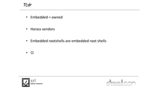 Tl;dr
• Embedded = owned
• Harass vendors
• Embedded rootshells are embedded root shells
• 
 