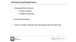 Methods of getting firmware…
• Download from internet
> Vendor website
> random internauts
• Extract from device
• There a...
