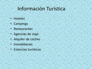 Información Turística
• Hoteles
• Campings
• Restaurantes
• Agencias de viaje
• Alquiler de coches
• Inmobiliarias
• Estancias turísticas