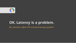 OK. Latency is a problem. 
But, how does it affect HTTP and web browsing in general? 
 