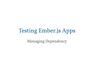 Testing Ember.js Apps 
Managing Dependency 
 