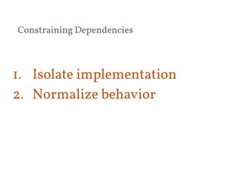 Constraining Dependencies 
1. Isolate implementation 
2. Normalize behavior 
 