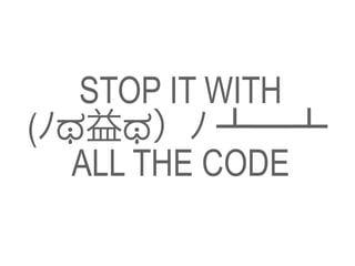 STOP IT WITH 
ALL THE CODE 
(ﾉಥ益ಥ）ﾉ ┻━┻ 
 