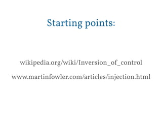 Starting points: 
wikipedia.org/wiki/Inversion_of_control 
www.martinfowler.com/articles/injection.html 
 