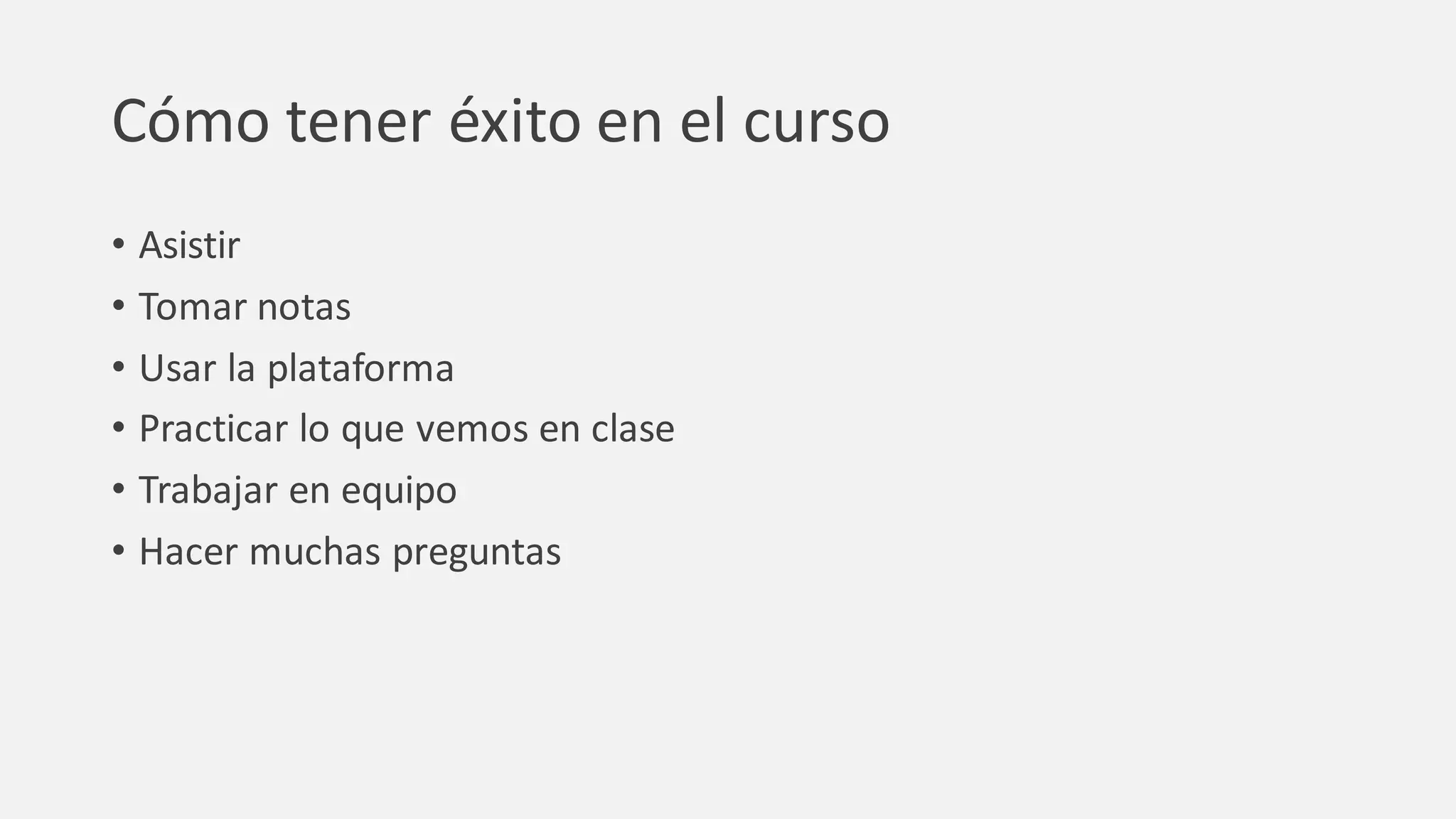 Cómo tener éxito en el curso
• Asistir
• Tomar notas
• Usar la plataforma
• Practicar lo que vemos en clase
• Trabajar en equipo
• Hacer muchas preguntas
 