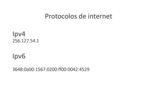 Protocolos de internet
Ipv4
256.127.54.1
Ipv6
3648:0a00:1567:0200:ff00:0042:4529
 