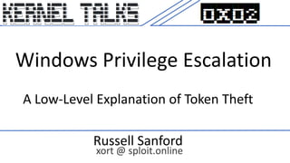 Windows Privilege Escalation
Russell Sanford
xort @ sploit.online
A Low-Level Explanation of Token Theft
 