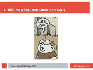 1. Bölüm: Köprüden Önce Son Çıkış
www.robindimyanoglu.com Canyoupwn.me
 