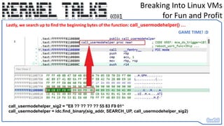 Breaking Into Linux VMs
for Fun and Profit
call_usermodehelper_sig2 = "E8 ?? ?? ?? ?? 55 83 F9 01“
call_usermodehelper = idc.find_binary(sig_addr, SEARCH_UP, call_usermodehelper_sig2)
Lastly, we search up to find the beginning bytes of the function: call_usermodehelper() …
GAME TIME! :D
 