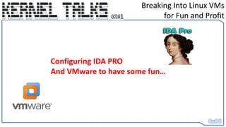 Breaking Into Linux VMs
for Fun and Profit
Configuring IDA PRO
And VMware to have some fun…
 