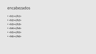 encabezados
• <h1></h1>
• <h2></h2>
• <h3></h3>
• <h4></h4>
• <h5></h5>
• <h6></h6>
 