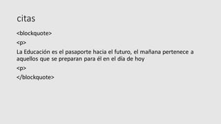 citas
<blockquote>
<p>
La Educación es el pasaporte hacia el futuro, el mañana pertenece a
aquellos que se preparan para él en el día de hoy
<p>
</blockquote>
 