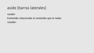 aside (barras laterales)
<aside>
Contenido relacionado al contenido que lo rodea
</aside>
 