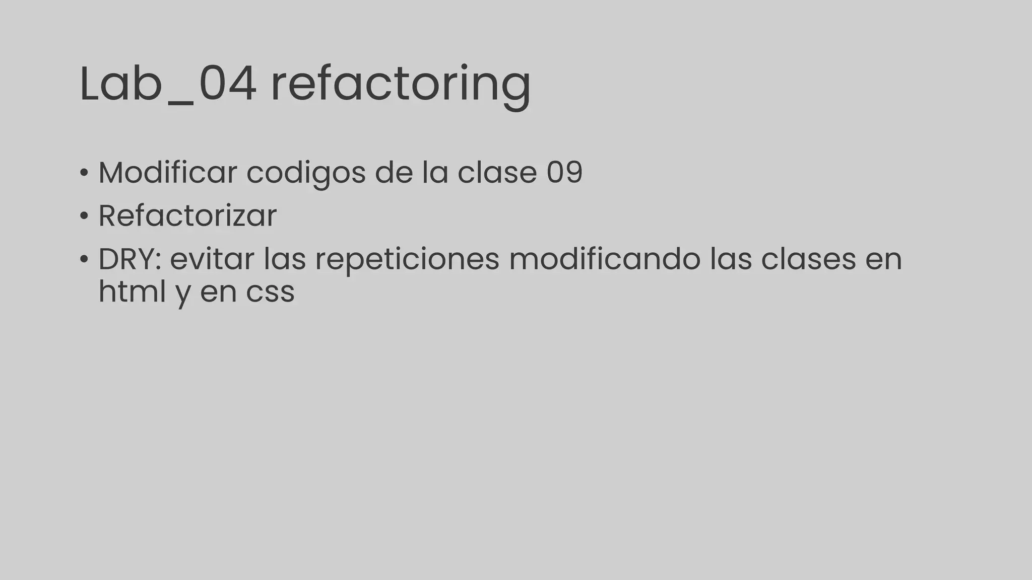 Lab_04 refactoring
• Modificar codigos de la clase 09
• Refactorizar
• DRY: evitar las repeticiones modificando las clases en
html y en css
 