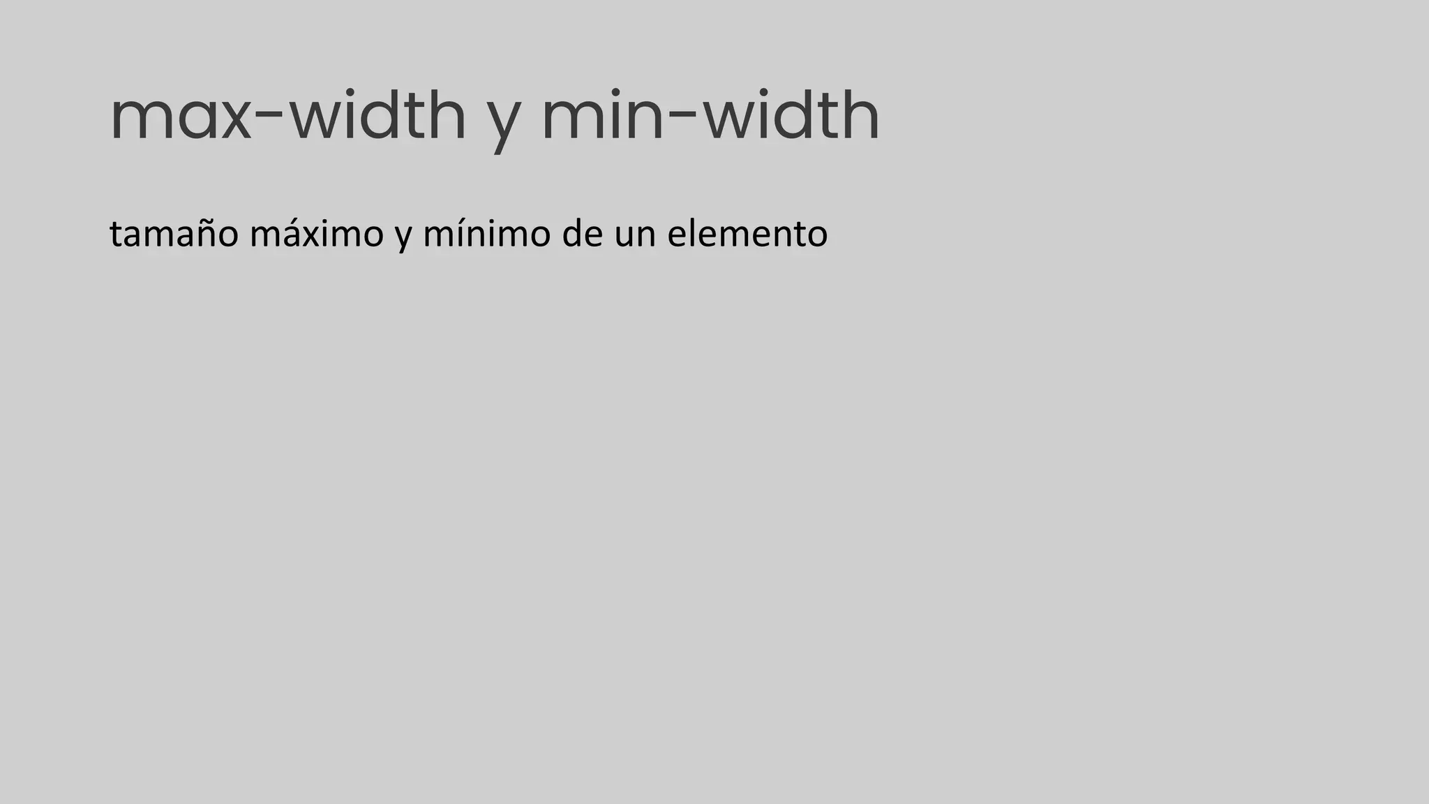 max-width y min-width
tamaño máximo y mínimo de un elemento
 