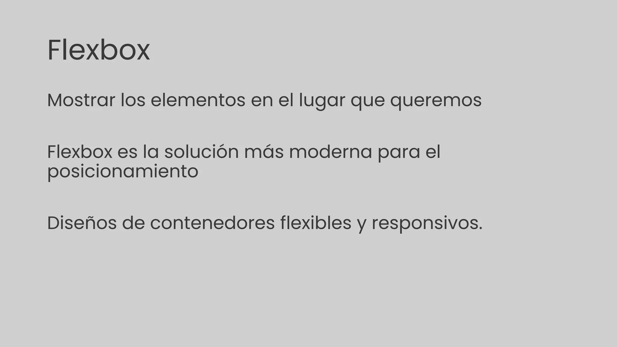 Flexbox
Mostrar los elementos en el lugar que queremos
Flexbox es la solución más moderna para el
posicionamiento
Diseños de contenedores flexibles y responsivos.
 