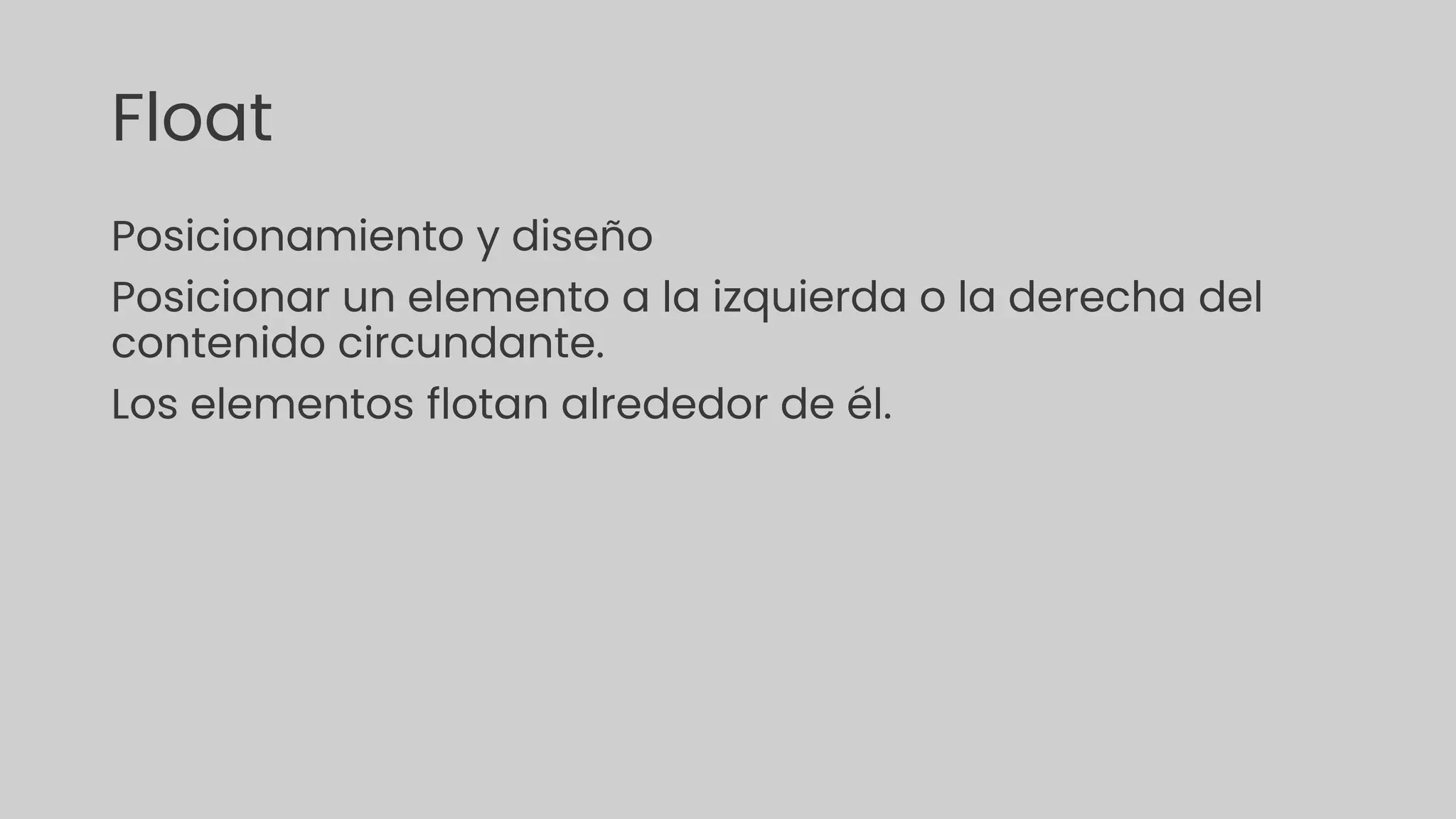 Float
Posicionamiento y diseño
Posicionar un elemento a la izquierda o la derecha del
contenido circundante.
Los elementos flotan alrededor de él.
 