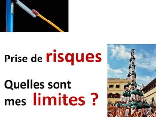 Prise de risques
Quelles sont
mes limites ?
 