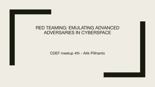 RED TEAMING: EMULATING ADVANCED
ADVERSARIES IN CYBERSPACE
CDEF meetup 4th - Atik Pilihanto
 