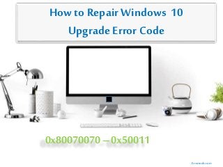 How to Repair Windows 10
Upgrade Error Code
0x80070070 –0x50011
Errortools.com
 