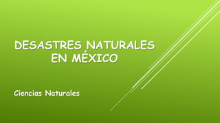 DESASTRES NATURALES
EN MÉXICO
Ciencias Naturales
 