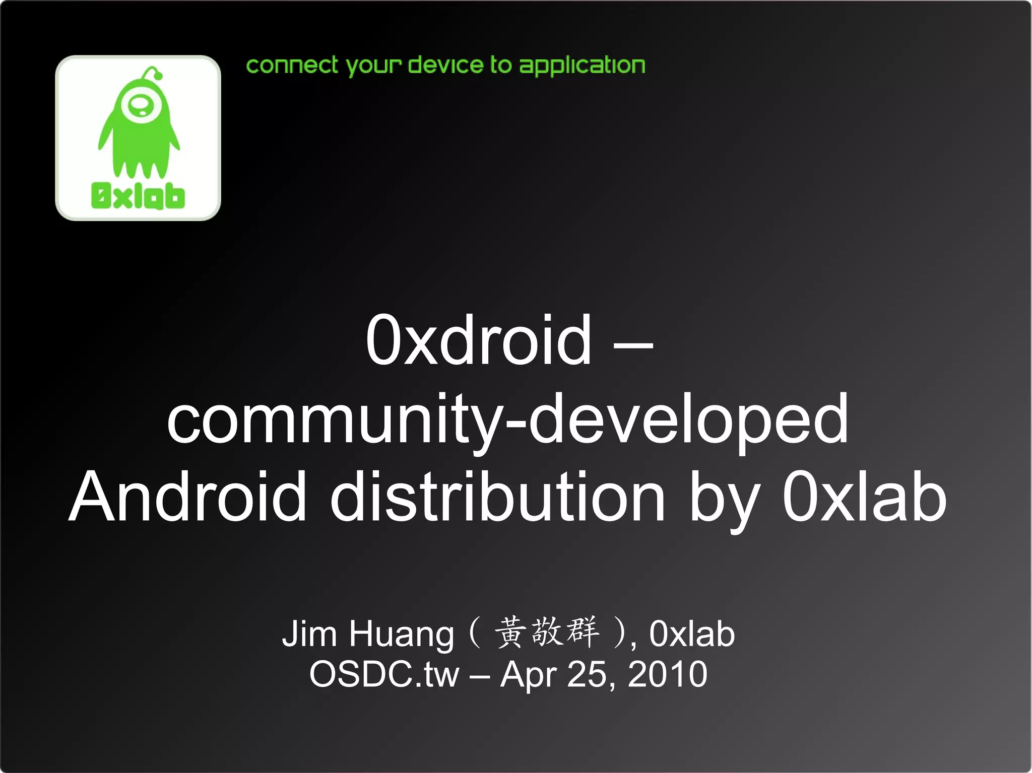 0xdroid –
  community-developed
Android distribution by 0xlab
       Jim Huang ( 黃敬群 ), 0xlab
         OSDC.tw – Apr 25, 2010
 