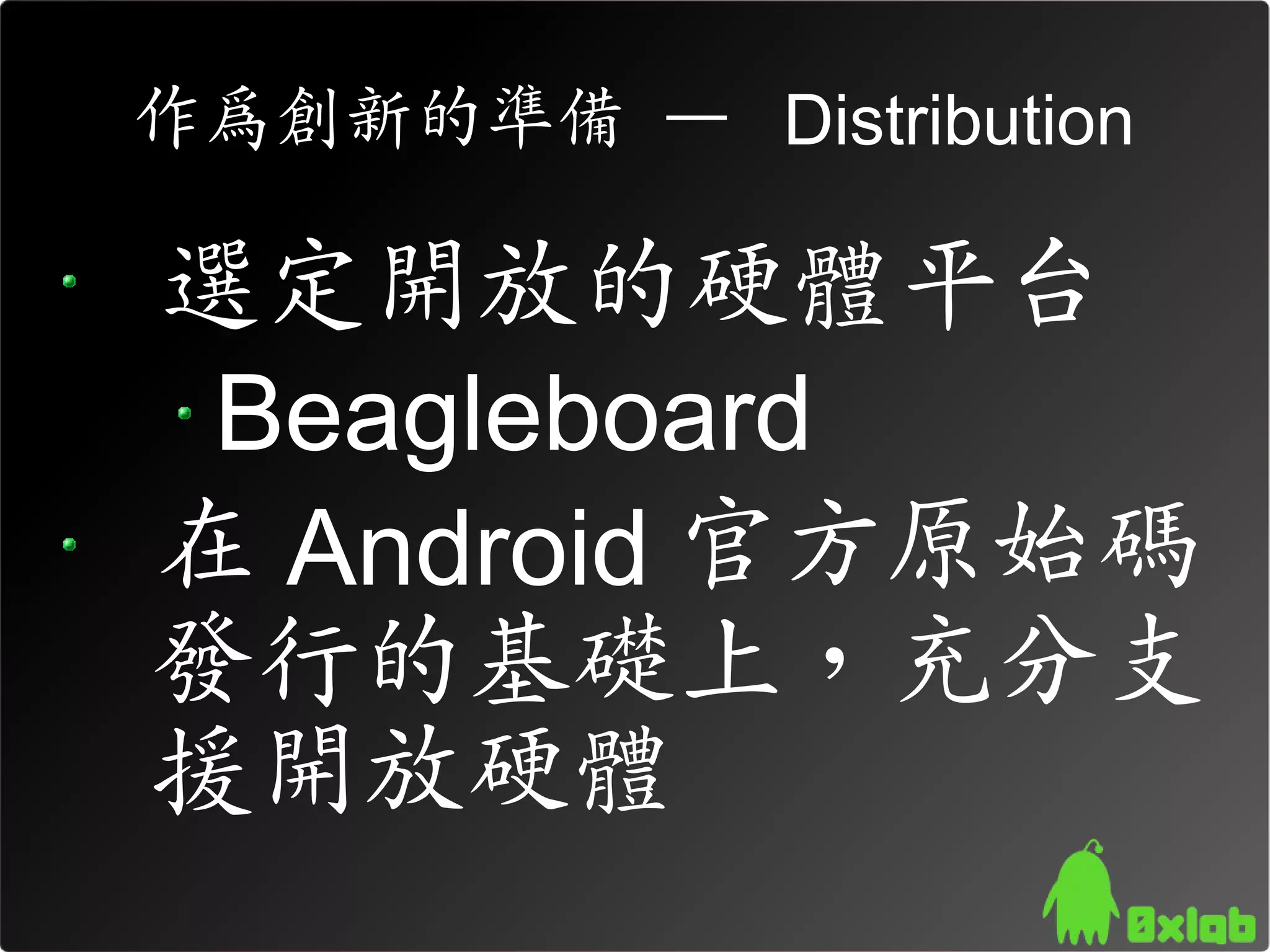 作為創新的準備 – Distribution

選定開放的硬體平台
 Beagleboard
在 Android 官方原始碼
發行的基礎上，充分支
援開放硬體
 