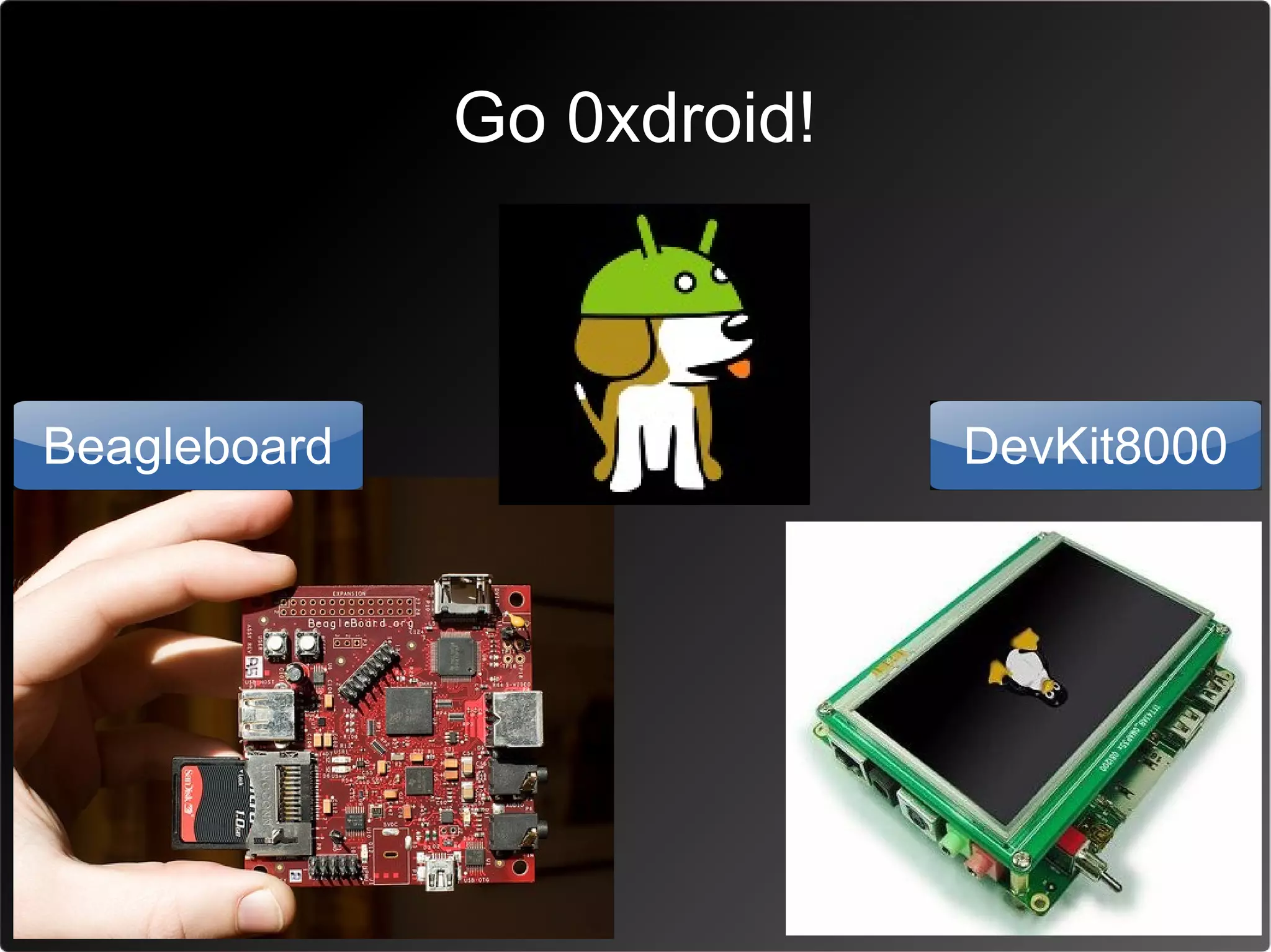 Go 0xdroid!



Beagleboard                 DevKit8000
 