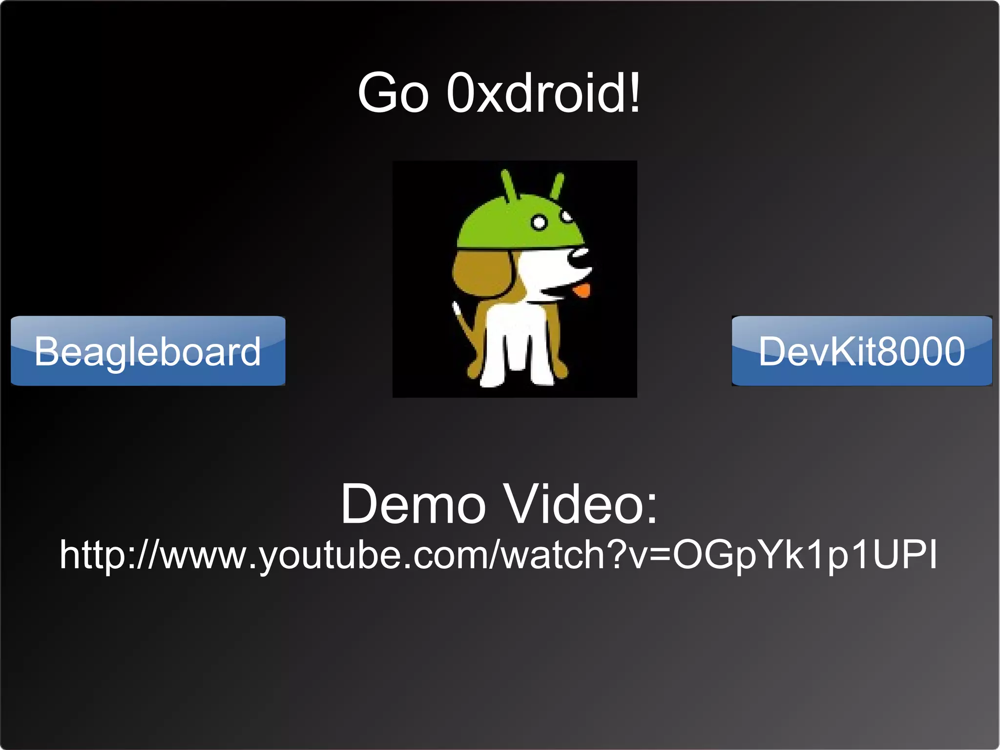Go 0xdroid!



Beagleboard                       DevKit8000


              Demo Video:
 http://www.youtube.com/watch?v=OGpYk1p1UPI
 