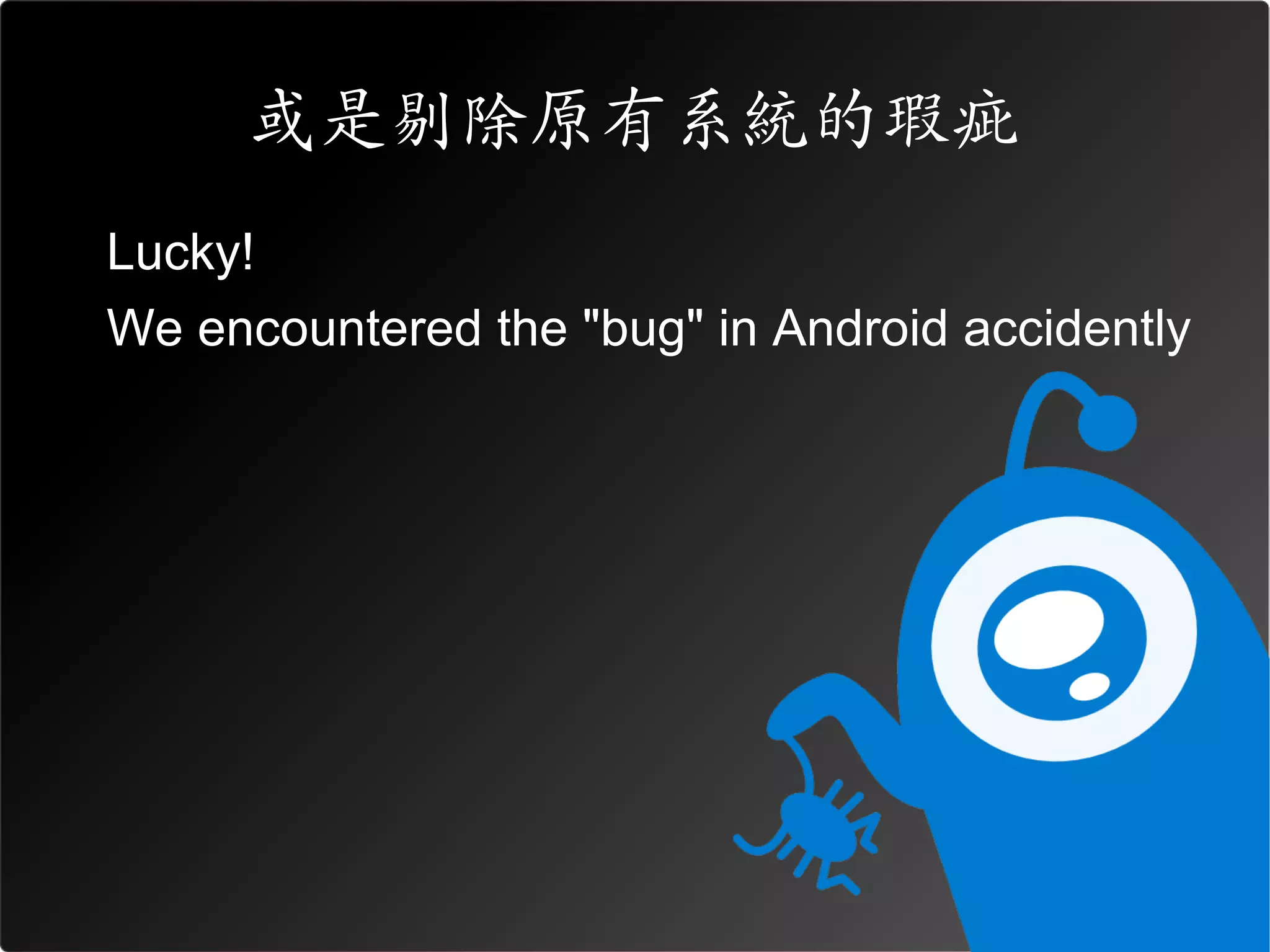 或是剔除原有系統的瑕疵
Lucky!
We encountered the "bug" in Android accidently
 