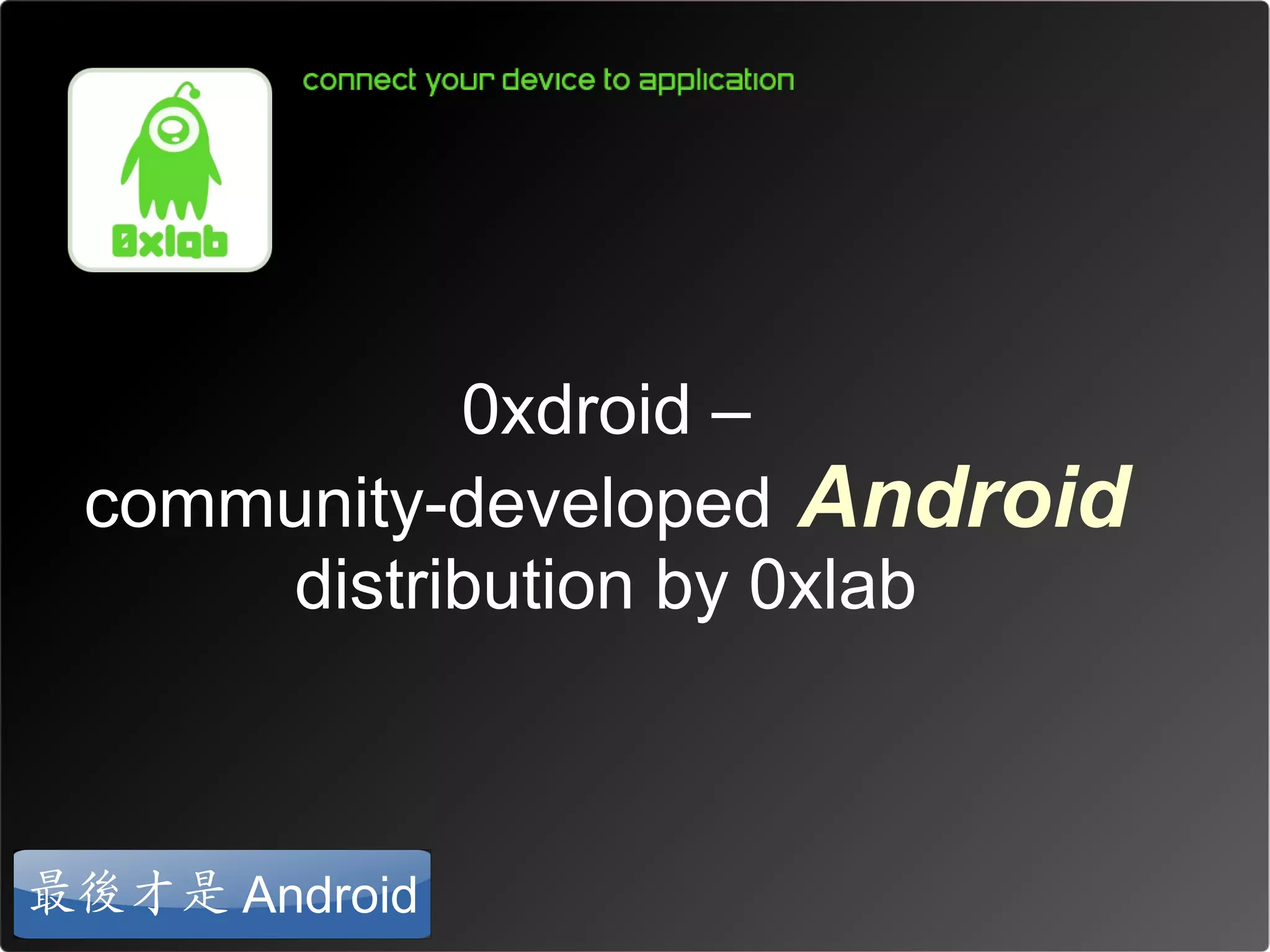 0xdroid –
 community-developed Android
     distribution by 0xlab



最後才是 Android
 