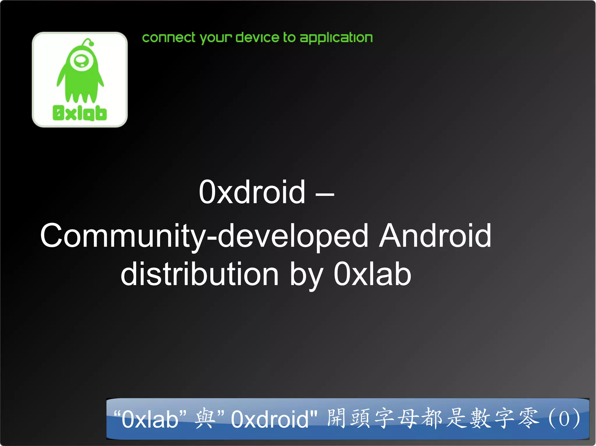 0xdroid –
Community-developed Android
   distribution by 0xlab



    “0xlab” 與” 0xdroid" 開頭字母都是數字零 (0)
 