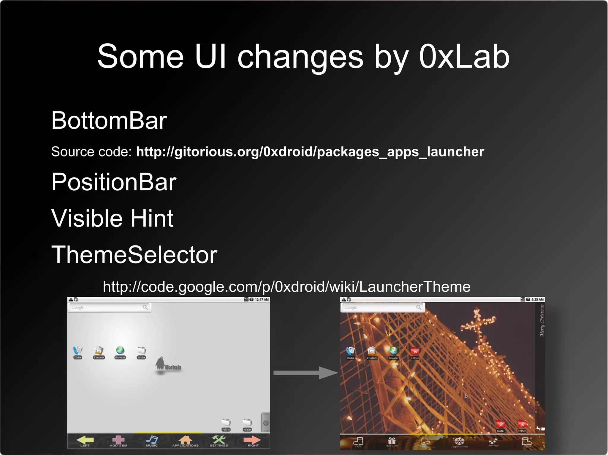 Some UI changes by 0xLab
• BottomBar
 Source code: http://gitorious.org/0xdroid/packages_apps_launcher

• PositionBar
• Visible Hint
• ThemeSelector
      – http://code.google.com/p/0xdroid/wiki/LauncherTheme
 