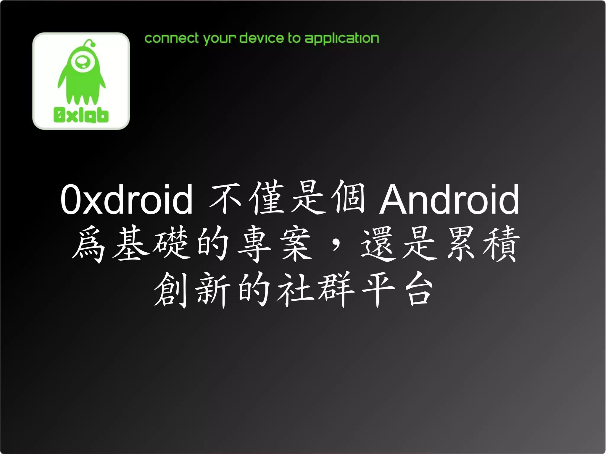 0xdroid 不僅是個 Android
為基礎的專案，還是累積
     創新的社群平台
 