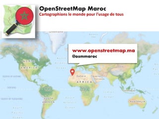 OpenStreetMap Maroc
Cartographions le monde pour l’usage de tous
www.openstreetmap.ma
@osmmaroc
 