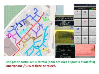 Une petite sortie sur le terrain (nom des rues et points d’intérêts)
Smartphone / GPS et fiche de relevé.
 