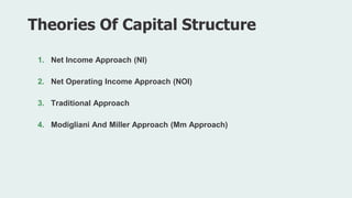 1. Net Income Approach (NI)
2. Net Operating Income Approach (NOI)
3. Traditional Approach
4. Modigliani And Miller Approach (Mm Approach)
Theories Of Capital Structure
 