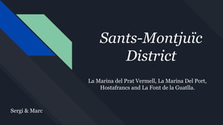 Sants-Montjuïc
District
Sergi & Marc
La Marina del Prat Vermell, La Marina Del Port,
Hostafrancs and La Font de la Guatlla.
 