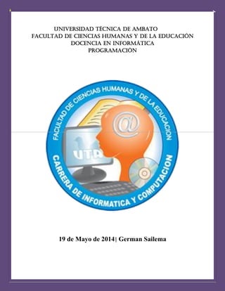 UNIVERSIDAD TÉCNICA DE AMBATO
FACULTAD DE CIENCIAS HUMANAS Y DE LA Educación
Docencia en informática
programación
19 de Mayo de 2014| German Sailema
 