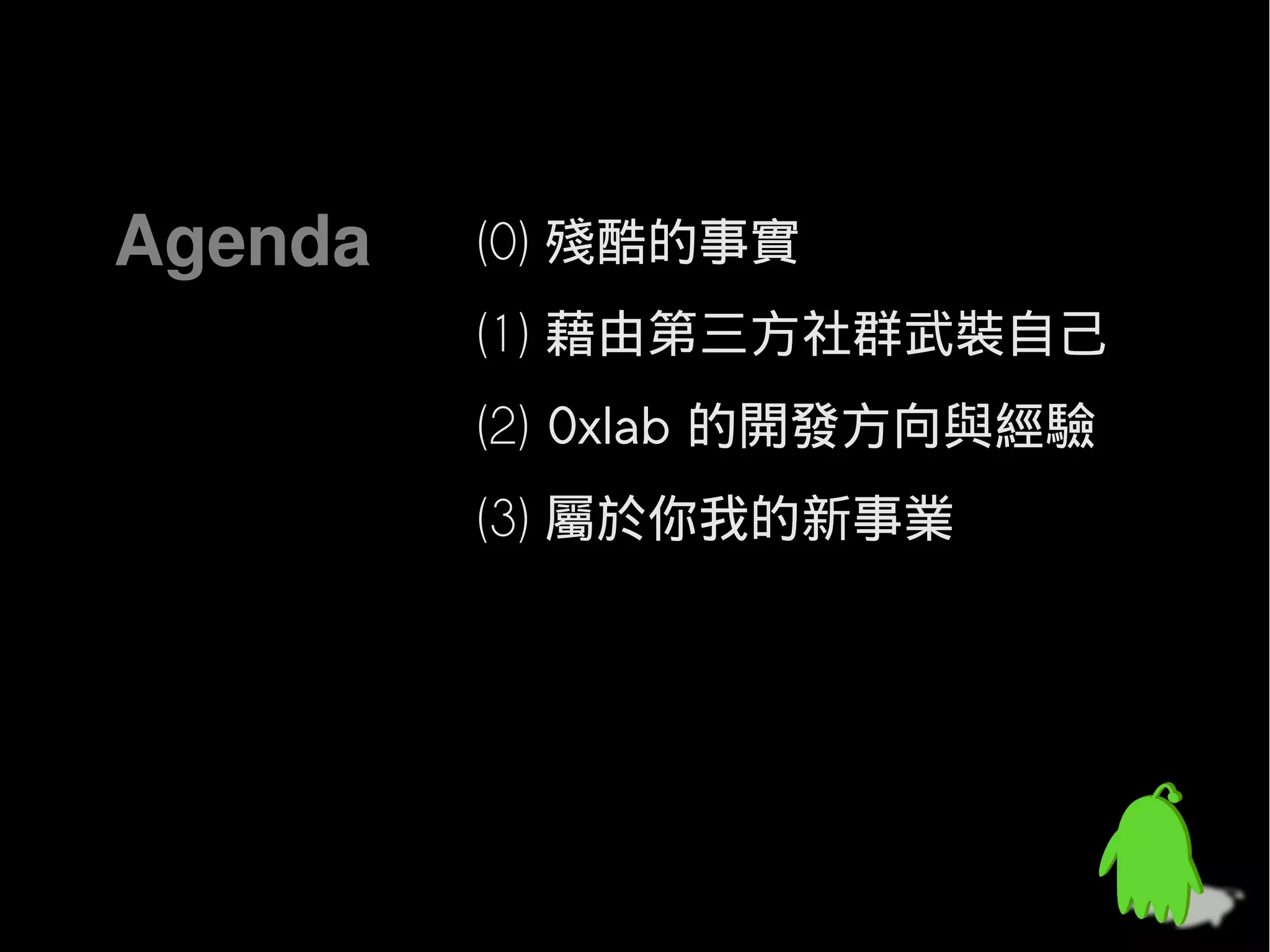 Agenda   (0) 殘酷的事實
         (1) 藉由第三方社群武裝自己
         (2) 0xlab 的開發方向與經驗
         (3) 屬於你我的新事業
 