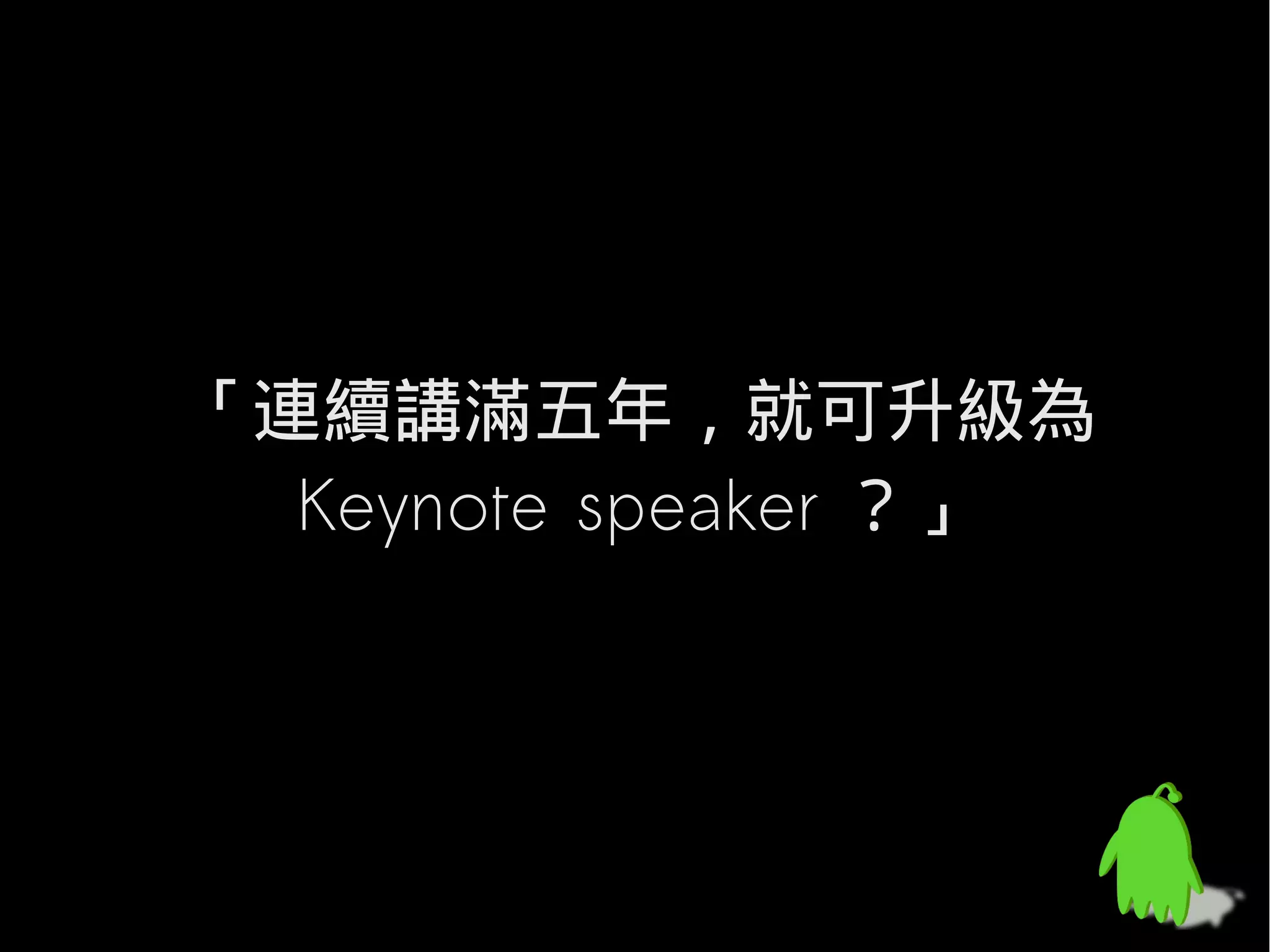 「連續講滿五年，就可升級為
  Keynote speaker ？」
 