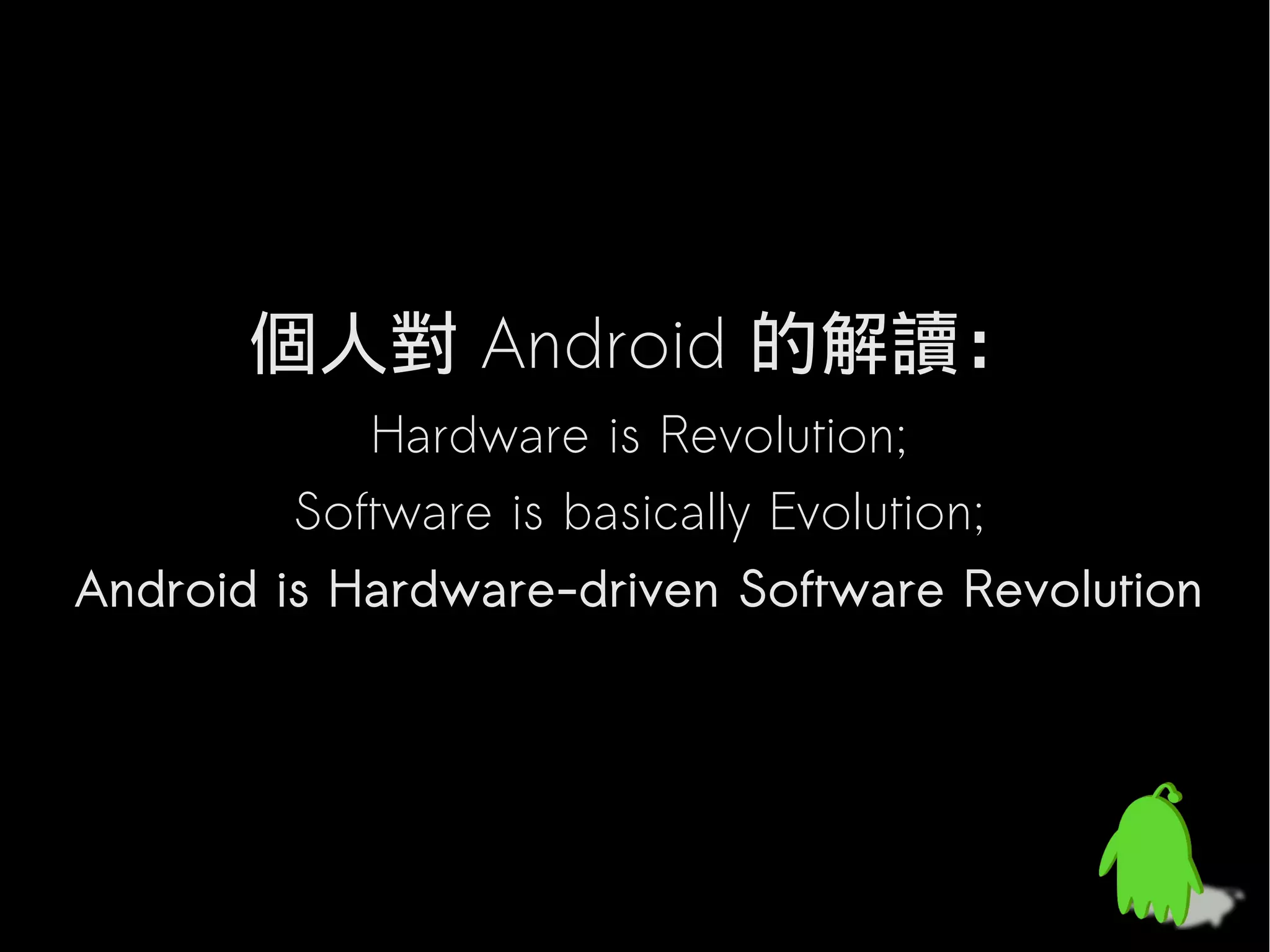 個人對 Android 的解讀：
           Hardware is Revolution;
        Software is basically Evolution;
Android is Hardware-driven Software Revolution
 