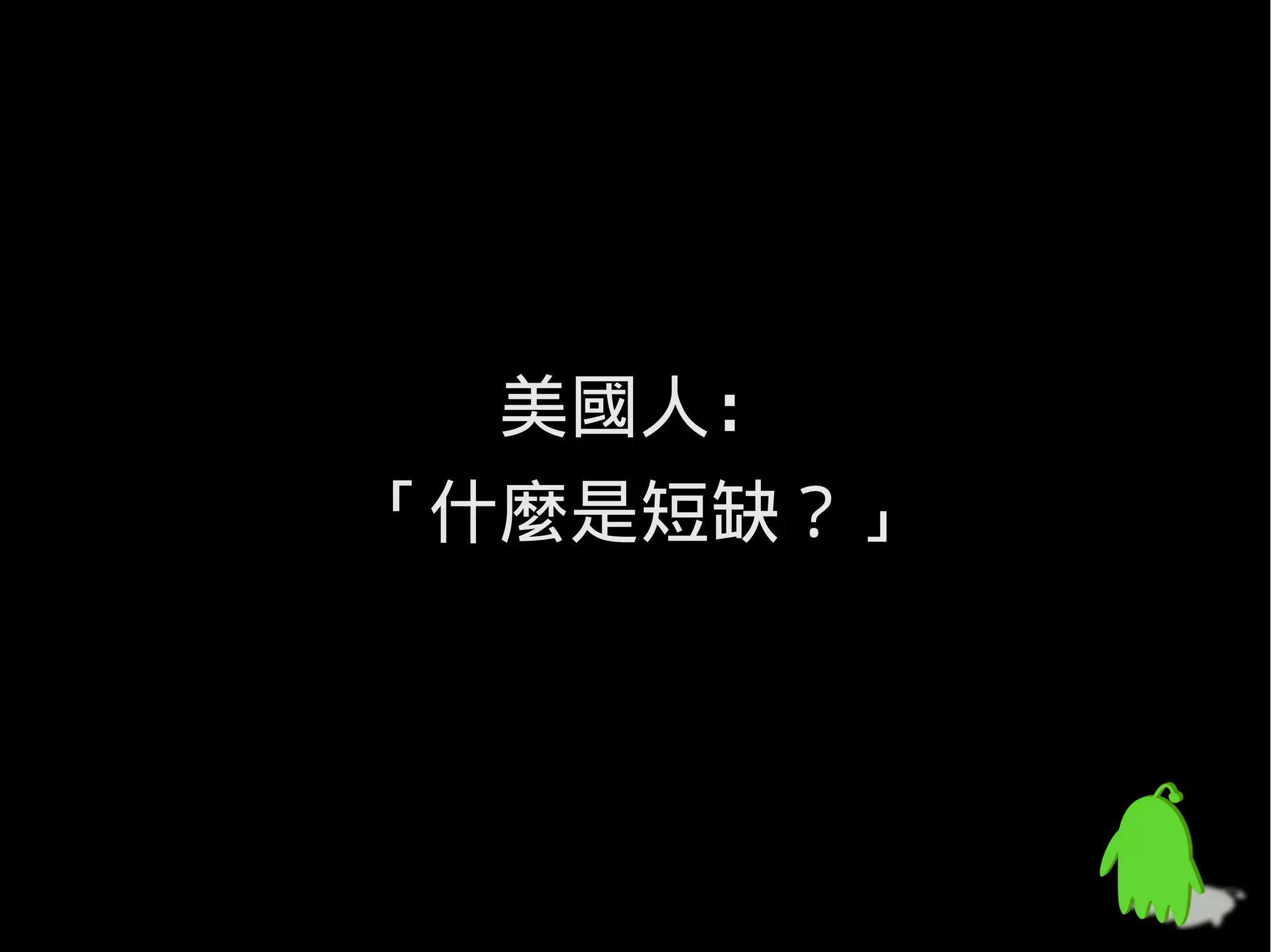美國人：
「什麼是短缺？」
 